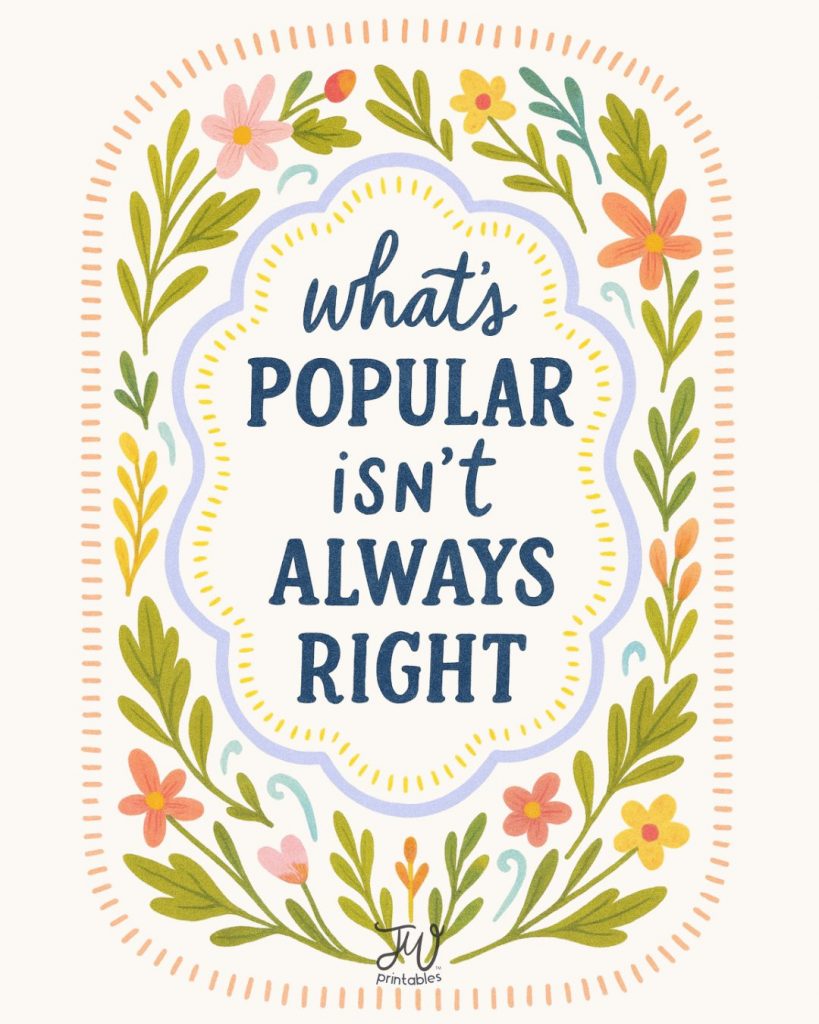 A decorative illustration features the quote "what's POPULAR isn't ALWAYS RIGHT" in a blue font, framed by a light blue wavy border and an outer border of colorful flowers and green leaves, with "JW Printables" at the bottom.