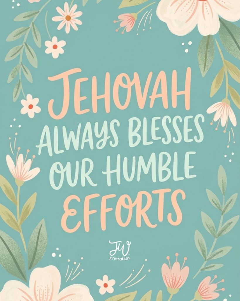 An illustration with a teal background and floral borders, featuring the text "JEHOVAH ALWAYS BLESSES OUR HUMBLE EFFORTS" in the center, and a "JW printables" logo at the bottom.